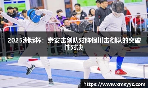2025洲际杯：泰安击剑队对阵银川击剑队的突破性对决