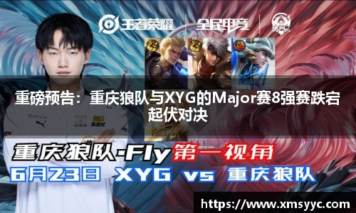重磅预告：重庆狼队与XYG的Major赛8强赛跌宕起伏对决