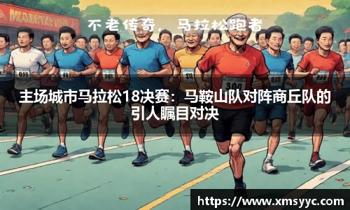 主场城市马拉松18决赛：马鞍山队对阵商丘队的引人瞩目对决