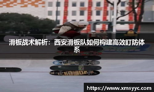 滑板战术解析：西安滑板队如何构建高效盯防体系