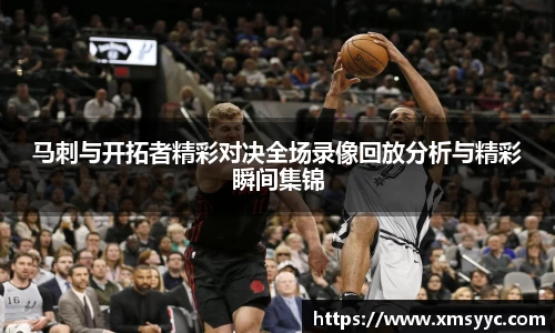 马刺与开拓者精彩对决全场录像回放分析与精彩瞬间集锦